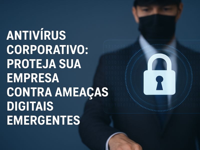 Antivírus Corporativo: Proteja Sua Empresa Contra Ameaças Digitais Emergentes