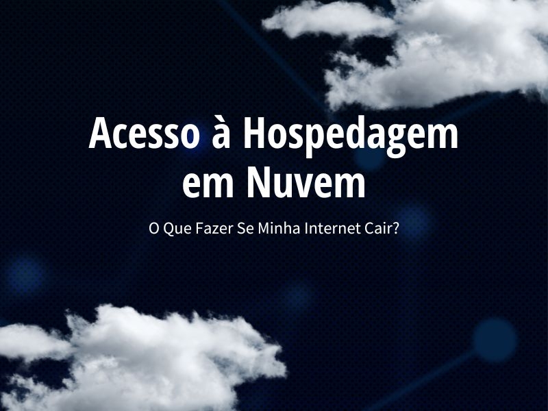 Acesso à Hospedagem em Nuvem: O Que Fazer Se Minha Internet Cair?